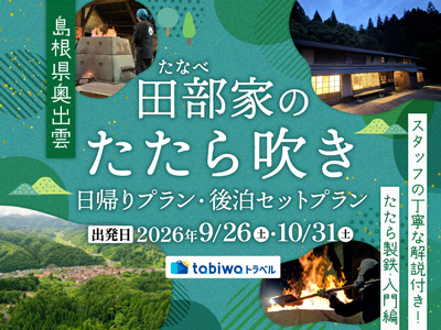≪現地観光≫奥出雲　田部家のたたら吹き　たたら製鉄・入門編　日帰り・2日間