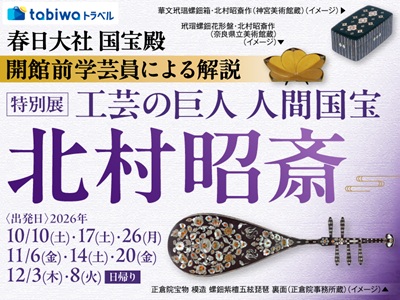 ≪現地観光≫春日大社国宝殿 開館前学芸員による解説　特別展「工芸の巨人 人間国宝・北村昭斎」日帰り