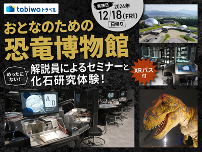 ≪現地観光≫『おとなのための恐竜博物館』解説員によるセミナーと化石研究体験！XRバス付　日帰り