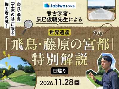 【2026年10月西の日】奈良・飛鳥「王家の谷」に眠る権力者の謎！<br>考古学者・辰巳俊輔先生による世界遺産「飛鳥・藤原の宮都」特別解説　日帰り