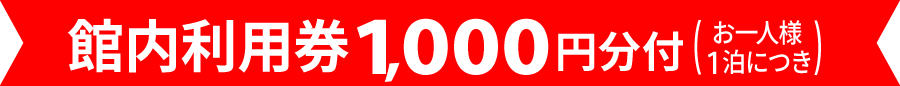 館内利用券1,000円分付!(お一人様1泊につき)