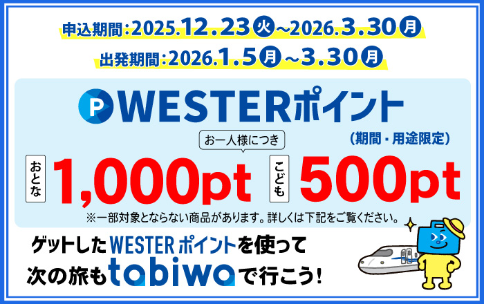 申込期間2025年12月23日～2026年3月30日 出発期間2026年1月5日～3月30日。WESTERポイント（期間・用途限定）お一人様につき、おとな2000pt こども1000ptプレゼント！ゲットしたWESTERポイントを使って次の度もtabiwaで行こう！