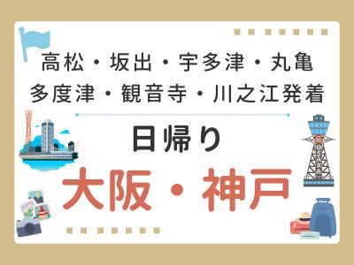 10月～【駅受取限定】高松・坂出・宇多津・丸亀・多度津・観音寺・川之江発着～日帰り大阪・神戸