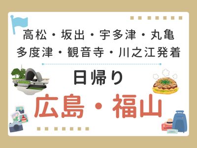 【駅受取限定】高松・坂出・宇多津・丸亀・多度津・観音寺・川之江発着～日帰り　広島・福山～