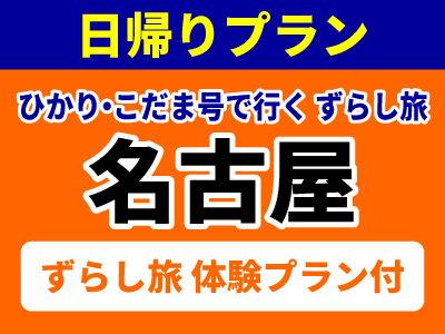 限定ひかり号又はこだま号で行く!ずらし旅 日帰りプラン名古屋【CJR】