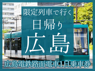 1名様よりお申込みOK★限定列車で行く日帰り「広島」【広島電鉄路面電車1日乗車券付】