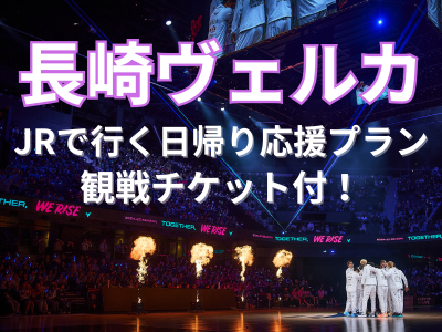 【長崎ヴェルカ観戦チケット付★】JRで行く！長崎ヴェルカ応援プラン