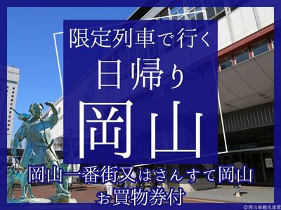 【岡山一番街又はさんすて岡山で使える！500円分のお買物券付】限定列車で行く日帰り♪岡山（1名様以上出発OK！）