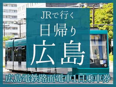 【広島電鉄路面電車1日乗車券付】JRで行く日帰り♪広島(1名様より出発OK!)