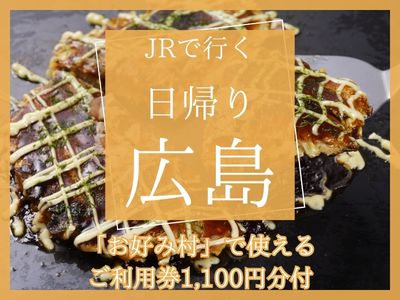 【お好み村で使えるご利用券1,100円分付】JRで行く 日帰り♪広島(1名様より出発OK!)