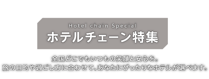 ホテルチェーン特集：全国どこでもいつもの笑顔と安心を。旅の目的や過ごし方に合わせて、あなたにぴったりなホテルが選べます。