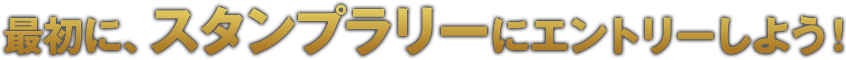 最初に、スタンプラリーにエントリーしよう！