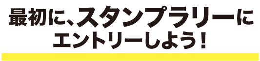 最初に、スタンプラリーにエントリーしよう！