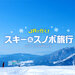 スキー&スノボ旅行