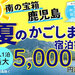 【鹿児島県】南の宝箱　鹿児島　夏のかごしま宿泊割