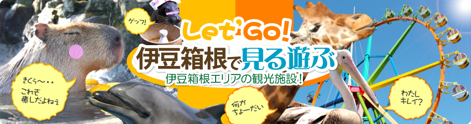 Let'Go 伊豆箱根で見る遊ぶ 伊豆箱根エリアの観光施設！