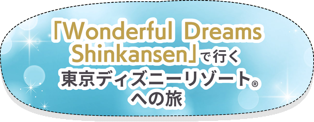 特別編成【Wonderful Dreams Shinkansen】で行く！東京ディズニーリゾートへの旅