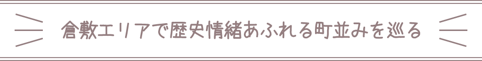 倉敷エリアで歴史情緒あふれる町並みを巡る