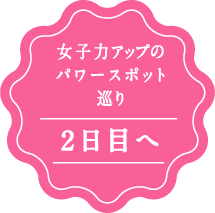女子力アップのパワースポット巡り。 二日目へ
