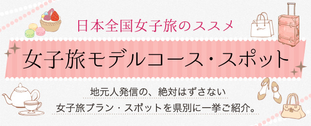 日本全国女子旅のススメ　女子旅モデルコース・スポット