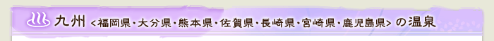 九州(福岡県・大分県・熊本県・佐賀県・長崎県・宮崎県・鹿児島県)の温泉