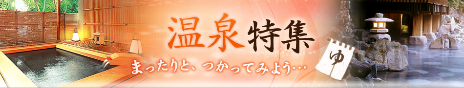 温泉特集　まったりと、つかってみよう…